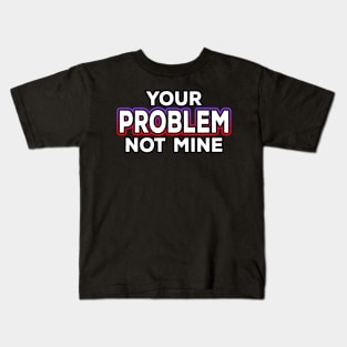 Your Problem Not Mine Kids T-Shirt